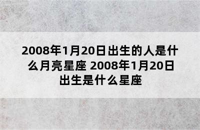 2008年1月20日出生的人是什么月亮星座 2008年1月20日出生是什么星座